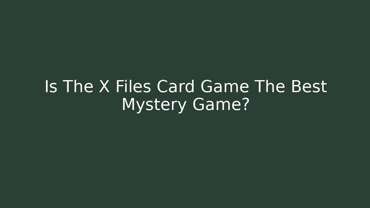 Is The X Files Card Game The Best Mystery Game?