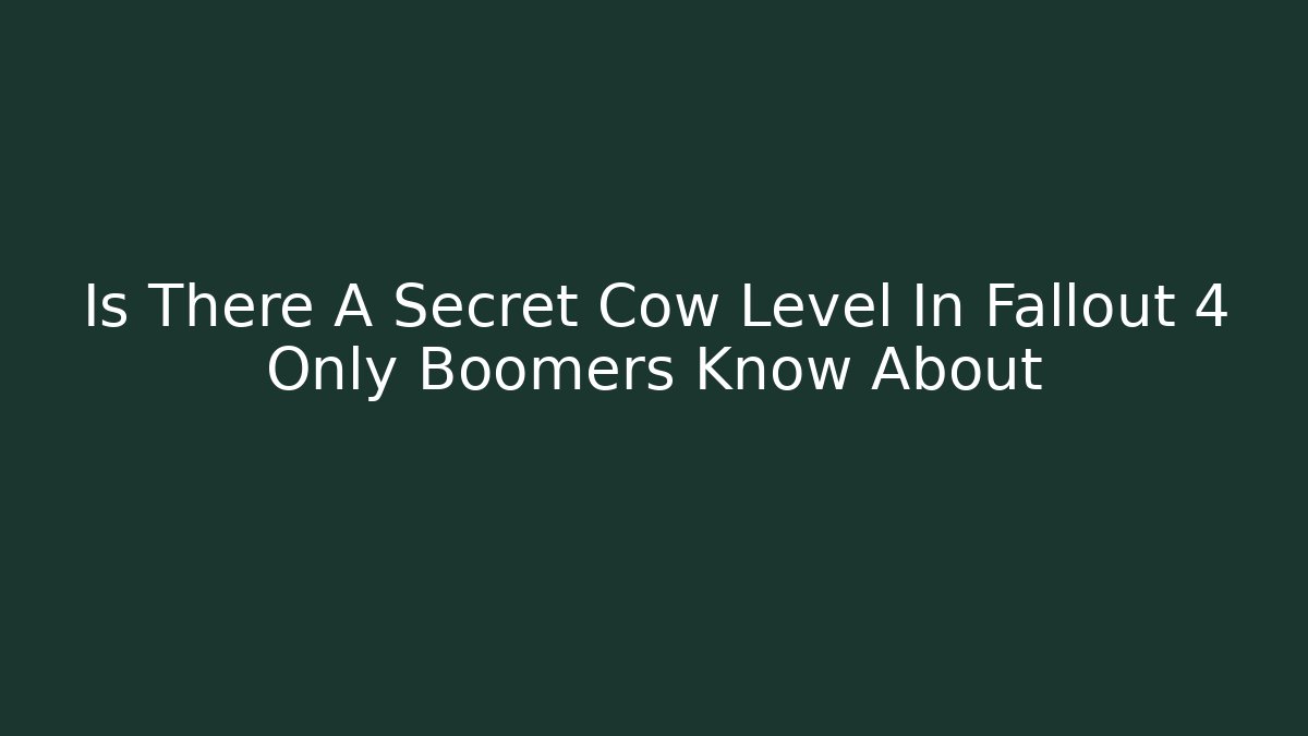 Is There A Secret Cow Level In Fallout 4 Only Boomers Know About