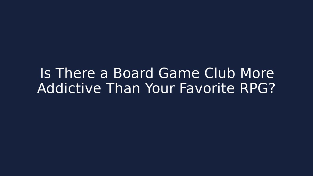Is There a Board Game Club More Addictive Than Your Favorite RPG?