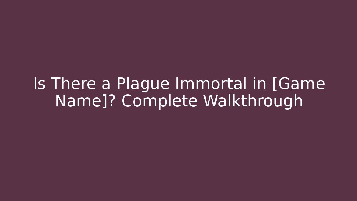 Is There a Plague Immortal in [Game Name]? Complete Walkthrough
