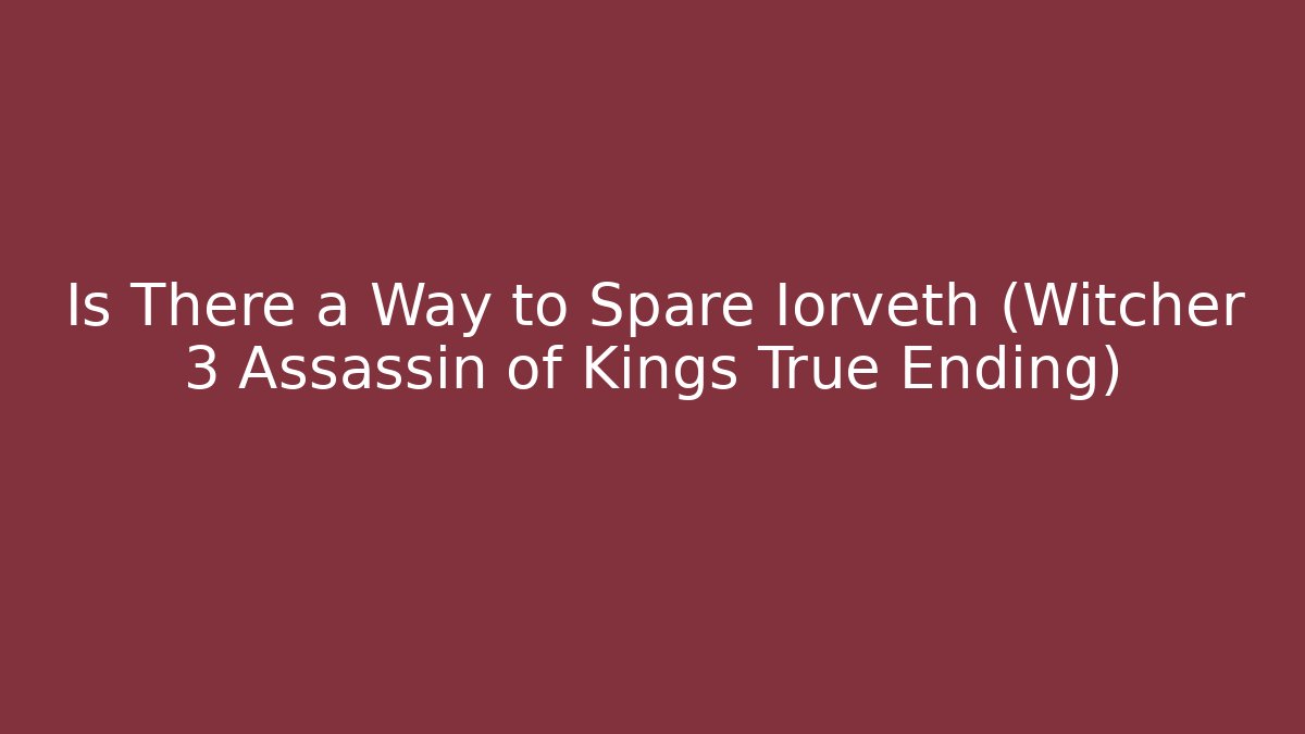 Is There a Way to Spare Iorveth (Witcher 3 Assassin of Kings True Ending)