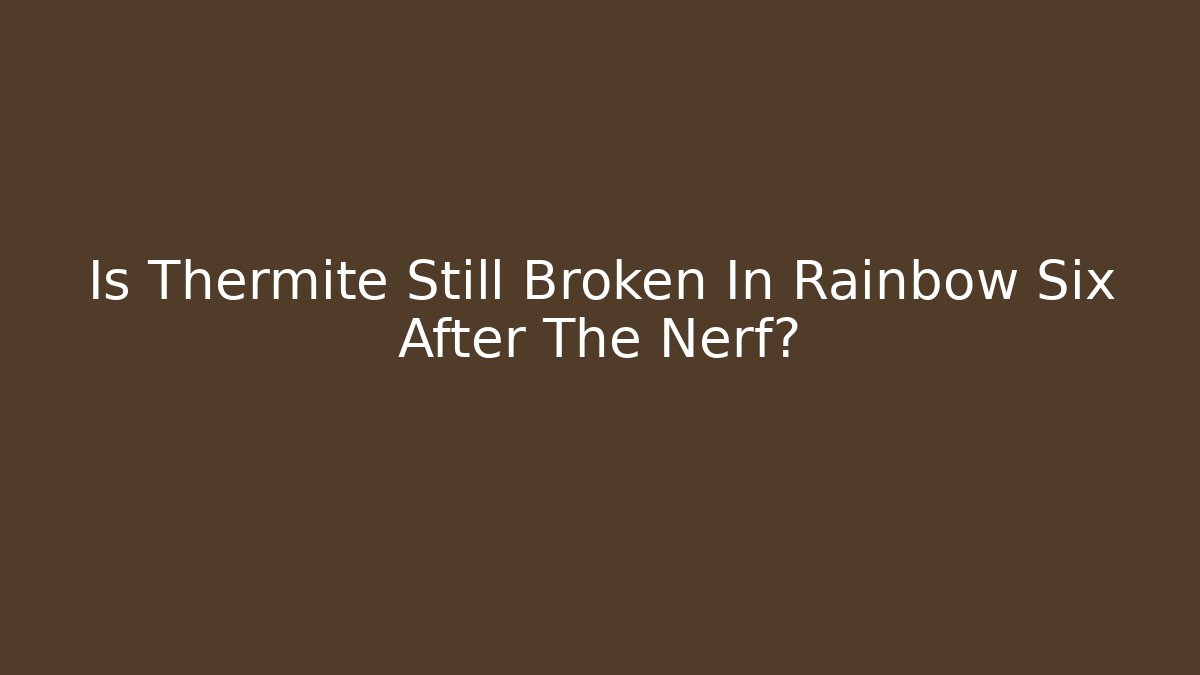 Is Thermite Still Broken In Rainbow Six After The Nerf?