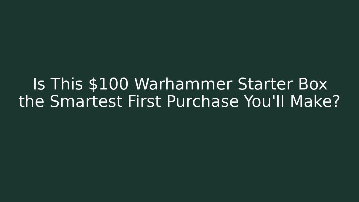 Is This $100 Warhammer Starter Box the Smartest First Purchase You'll Make?