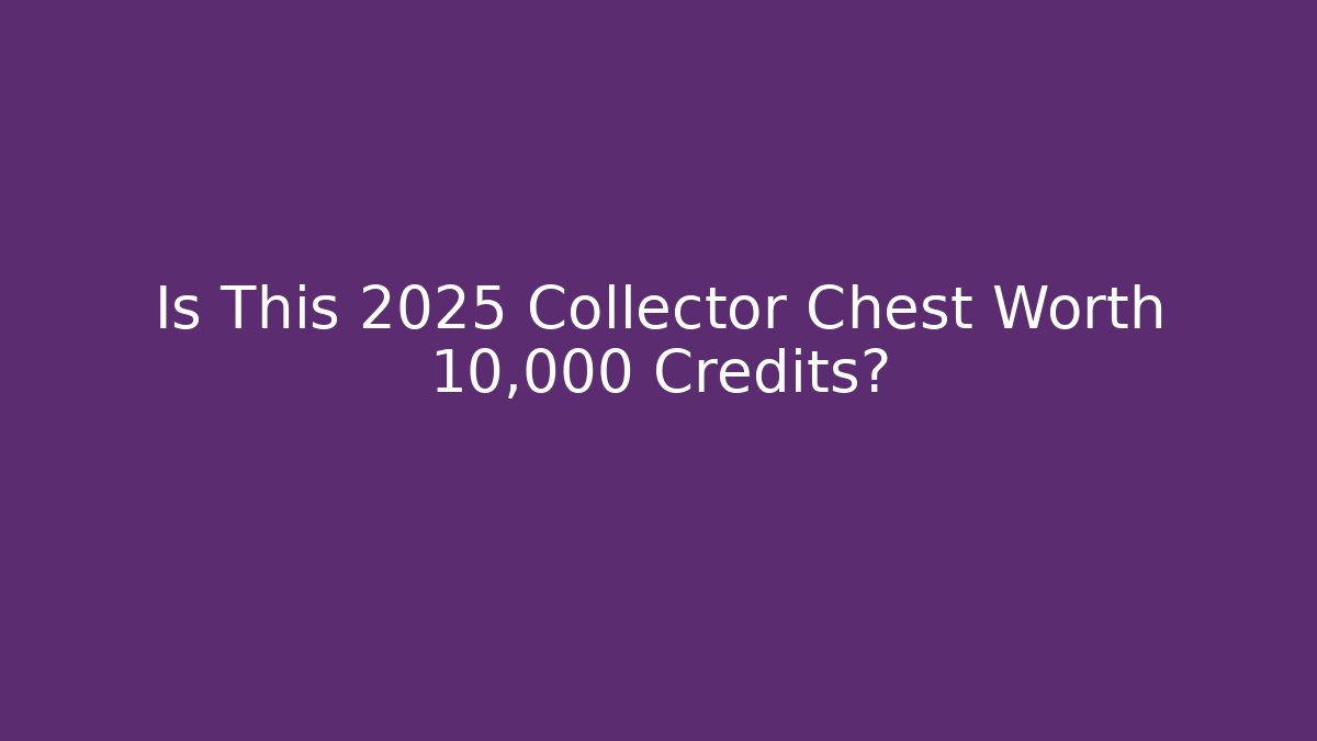 Is This 2025 Collector Chest Worth 10,000 Credits?