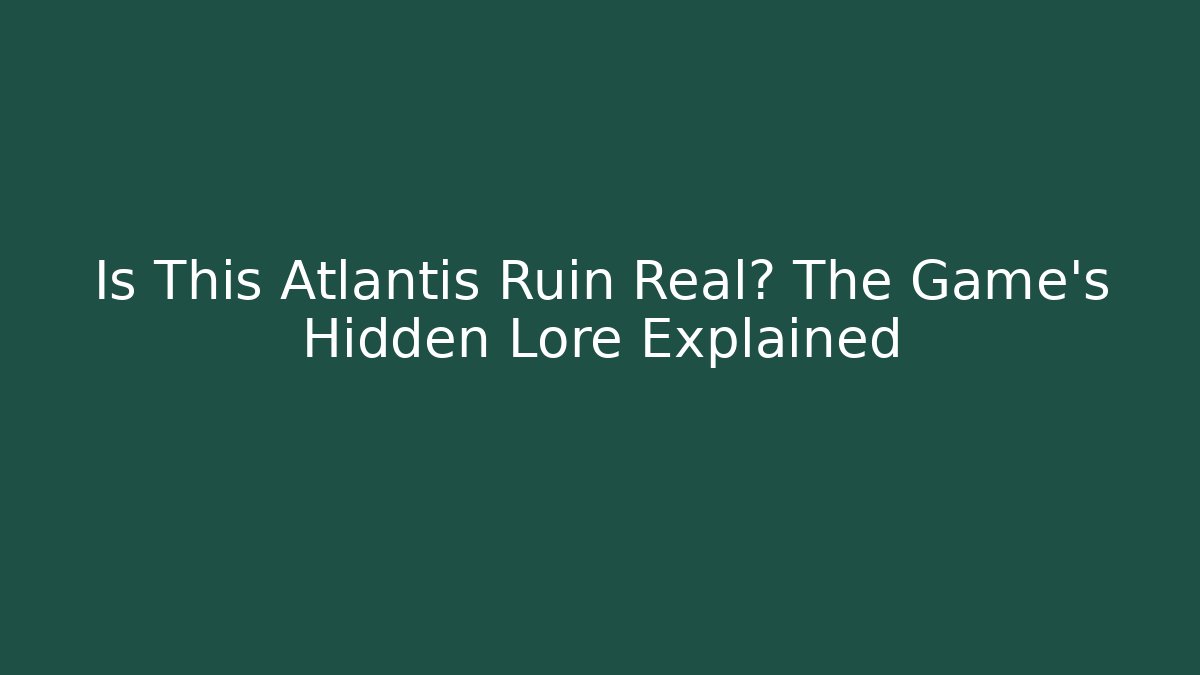 Is This Atlantis Ruin Real? The Game’s Hidden Lore Explained