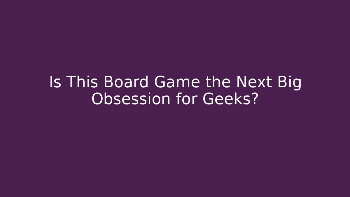 Is This Board Game the Next Big Obsession for Geeks?