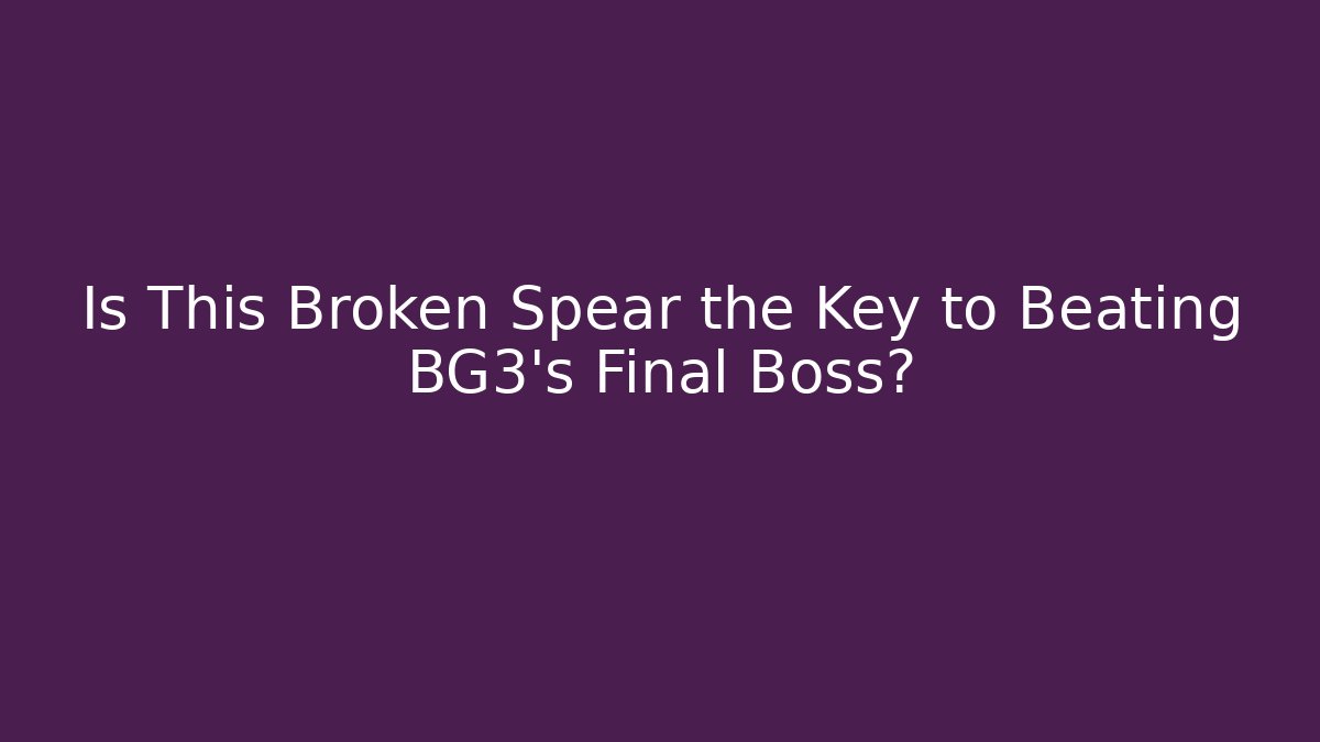 Is This Broken Spear the Key to Beating BG3's Final Boss? - Smart Esu