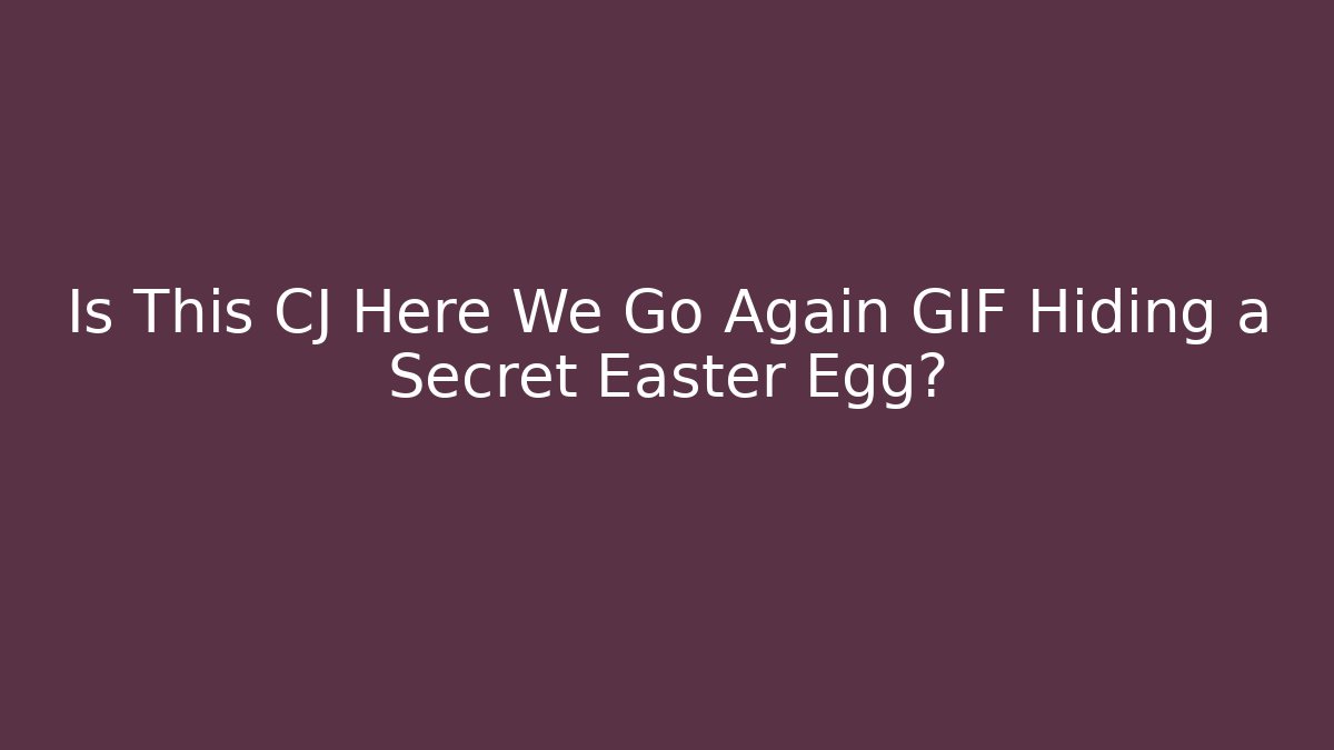 Is This CJ Here We Go Again GIF Hiding a Secret Easter Egg? - Smart Esu