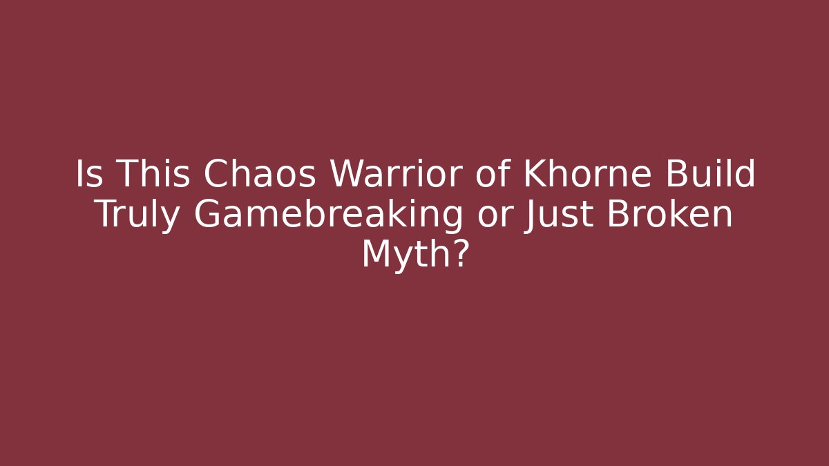 Is This Chaos Warrior of Khorne Build Truly Gamebreaking or Just Broken Myth?