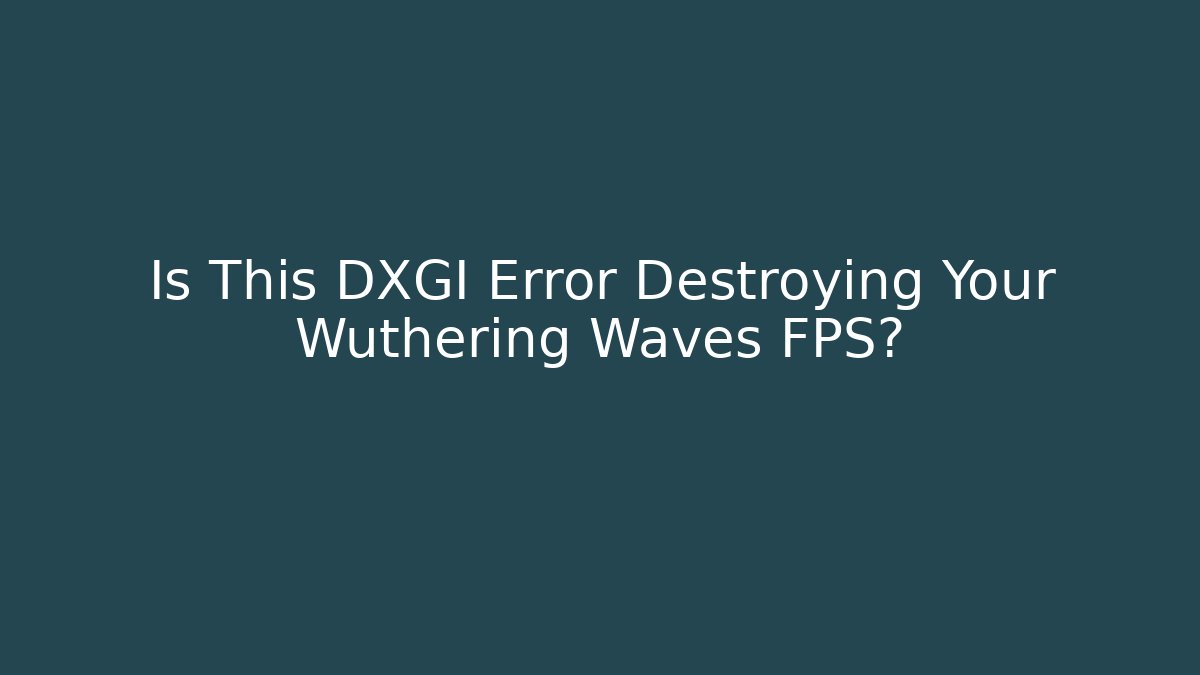 Is This DXGI Error Destroying Your Wuthering Waves FPS? - Smart Esu