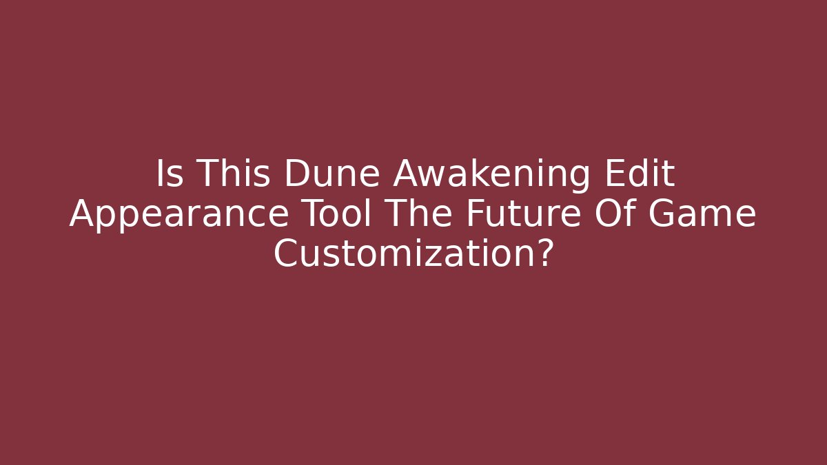 Is This Dune Awakening Edit Appearance Tool The Future Of Game Customization?