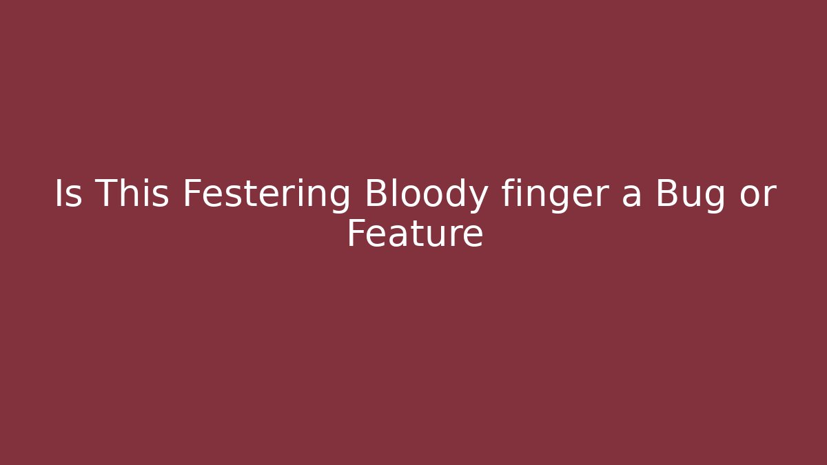 Is This Festering Bloody finger a Bug or Feature - Smart Esu
