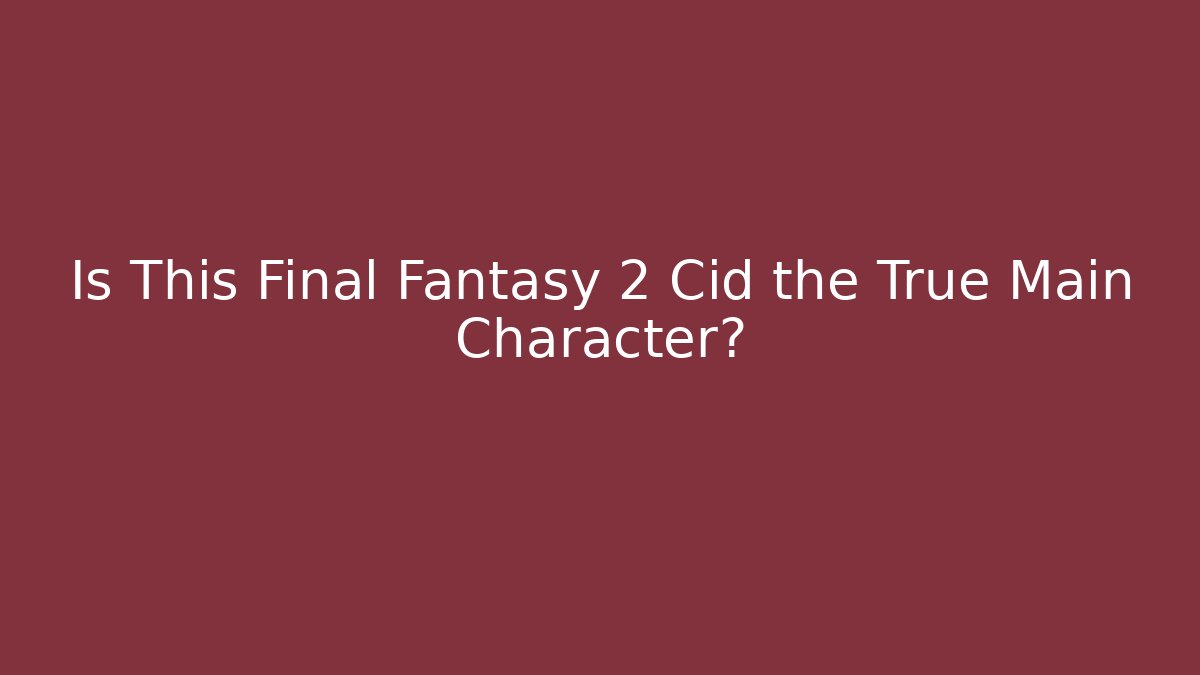 Is This Final Fantasy 2 Cid the True Main Character?