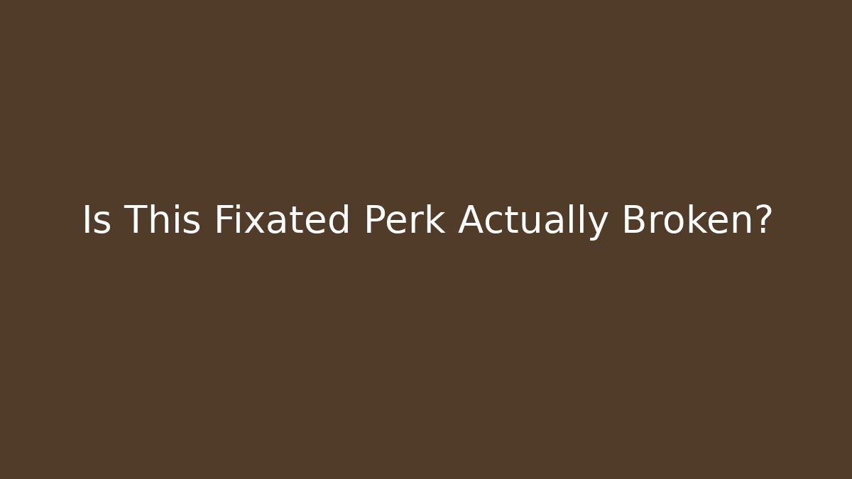 Is This Fixated Perk Actually Broken?