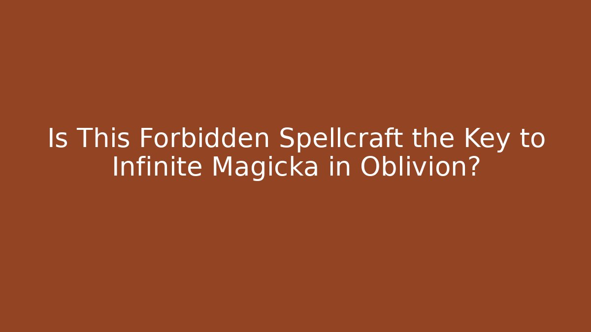 Is This Forbidden Spellcraft the Key to Infinite Magicka in Oblivion?