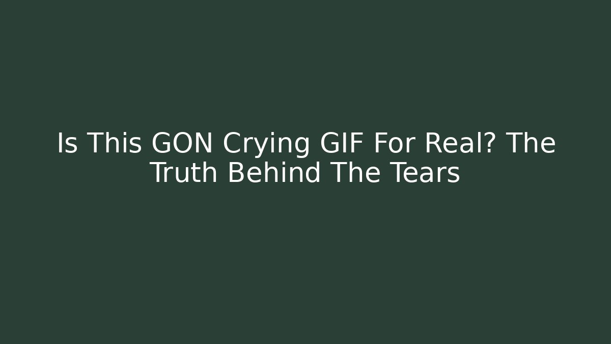 Is This GON Crying GIF For Real? The Truth Behind The Tears