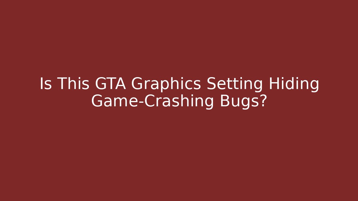 Is This GTA Graphics Setting Hiding Game-Crashing Bugs?