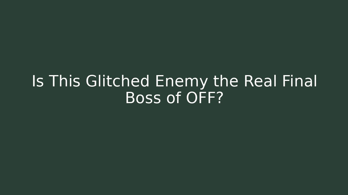 Is This Glitched Enemy the Real Final Boss of OFF?
