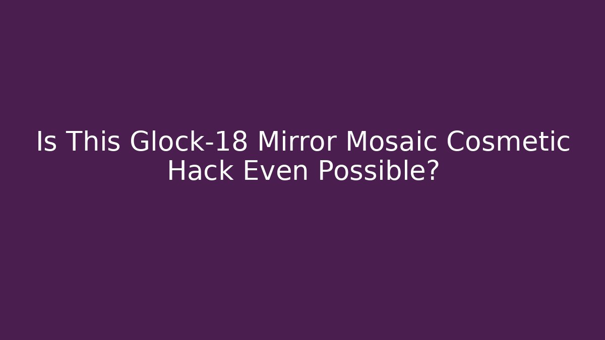 Is This Glock-18 Mirror Mosaic Cosmetic Hack Even Possible?