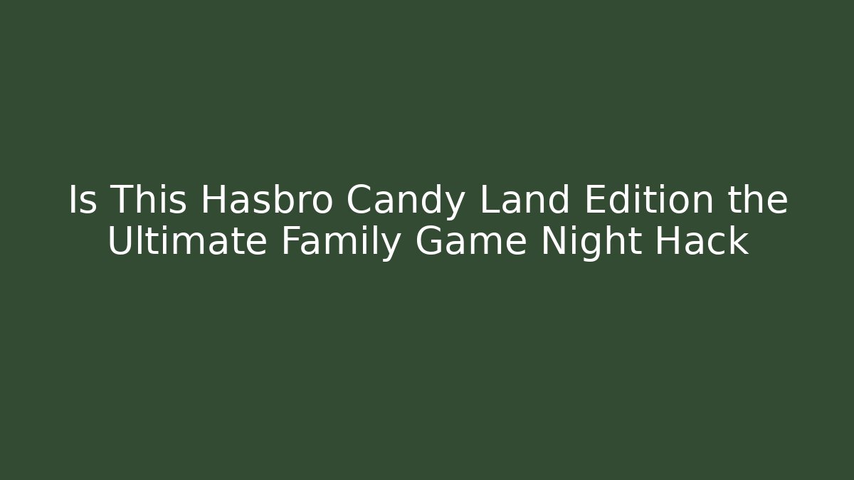 Is This Hasbro Candy Land Edition the Ultimate Family Game Night Hack - Smart Esu