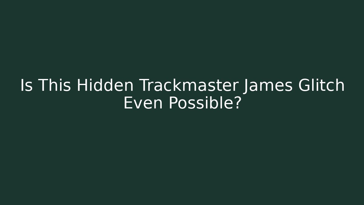 Is This Hidden Trackmaster James Glitch Even Possible?