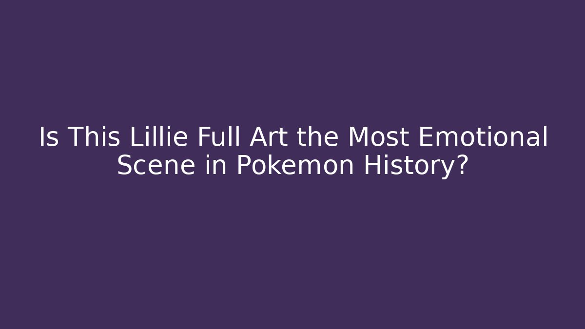 Is This Lillie Full Art the Most Emotional Scene in Pokémon History?