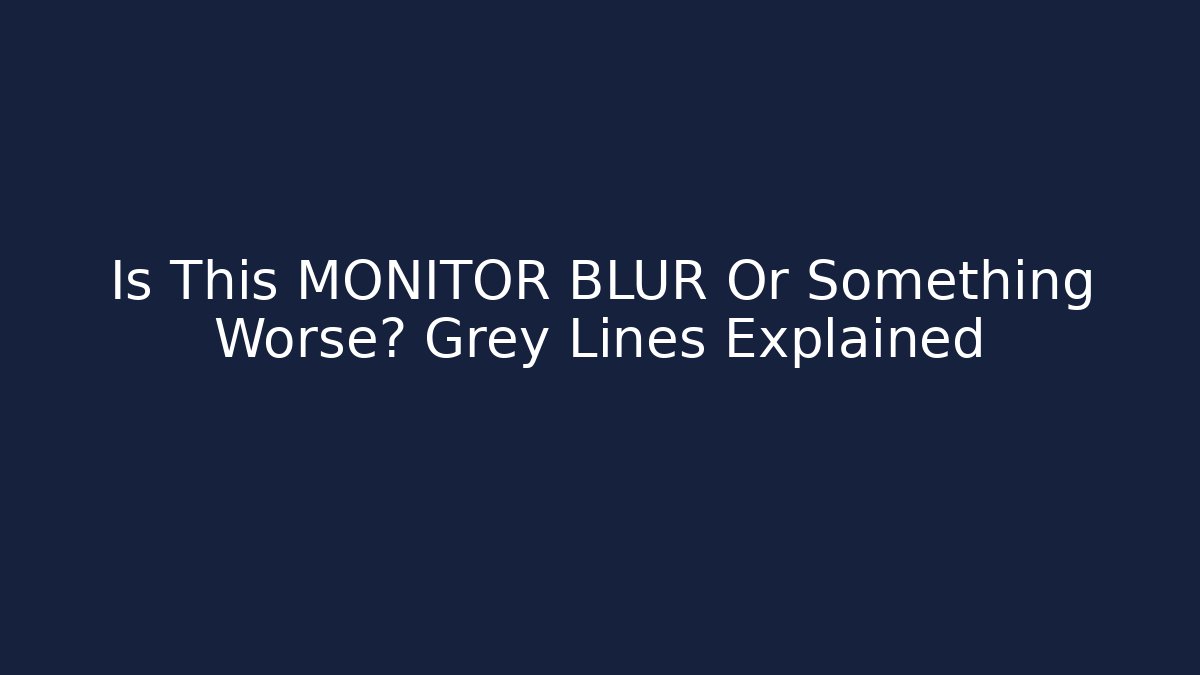 Is This MONITOR BLUR Or Something Worse? Grey Lines Explained