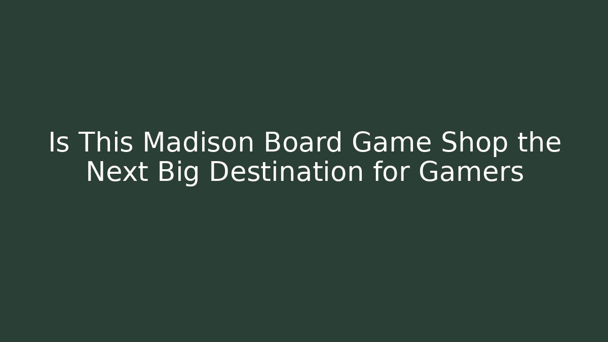 Is This Madison Board Game Shop the Next Big Destination for Gamers - Smart Esu