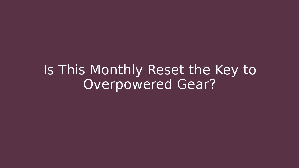 Is This Monthly Reset the Key to Overpowered Gear?