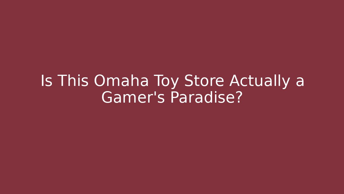 Is This Omaha Toy Store Actually a Gamer's Paradise?