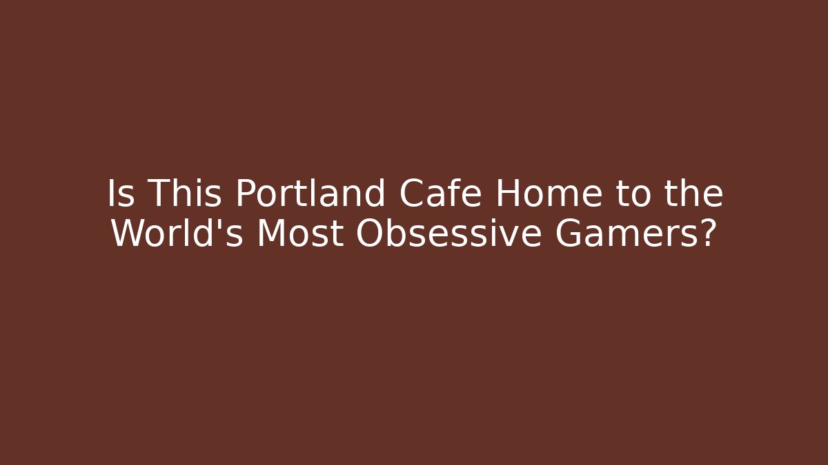 Is This Portland Cafe Home to the World's Most Obsessive Gamers?
