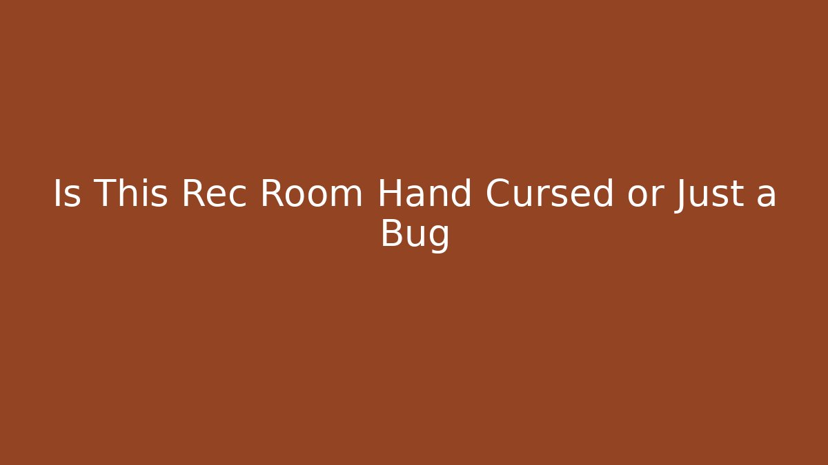 Is This Rec Room Hand Cursed or Just a Bug - Smart Esu