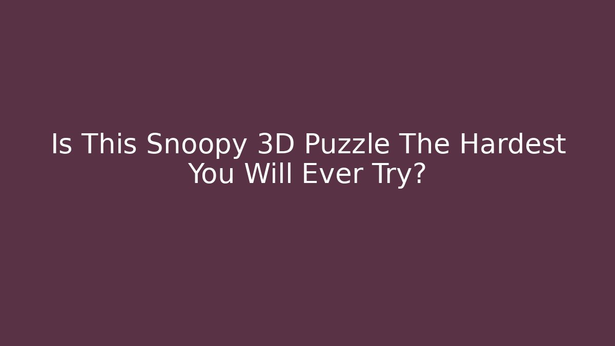 Is This Snoopy 3D Puzzle The Hardest You Will Ever Try?
