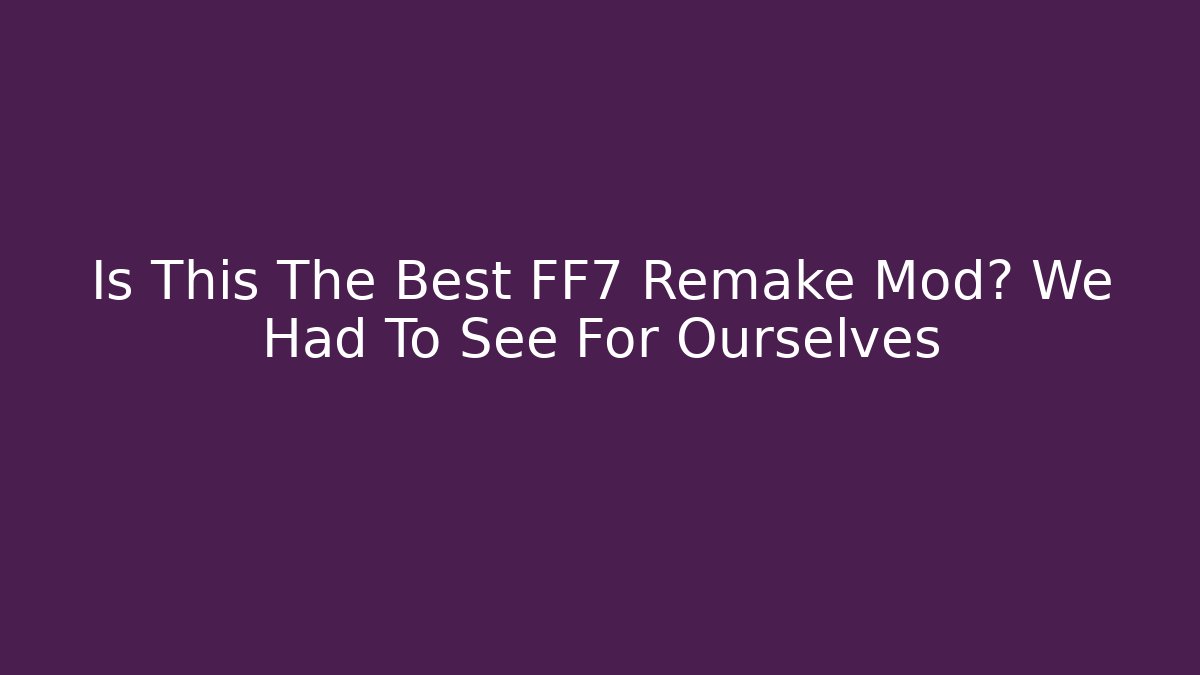 Is This The Best FF7 Remake Mod? We Had To See For Ourselves