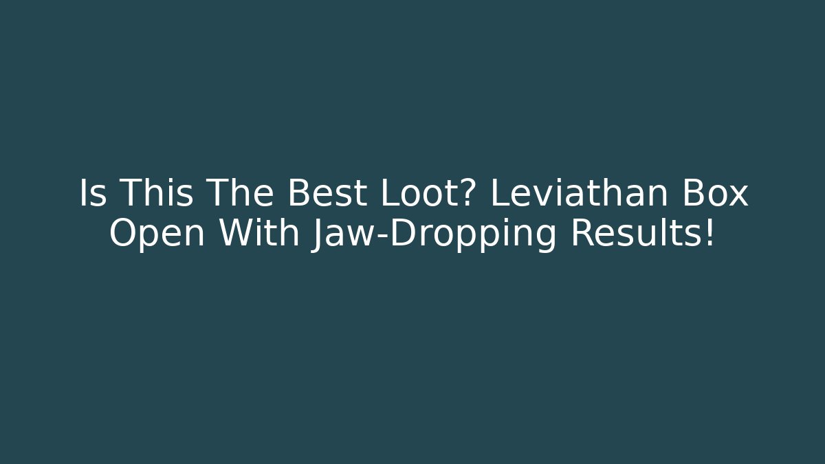 Is This The Best Loot? Leviathan Box Open With Jaw-Dropping Results!