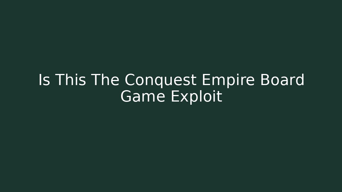 Is This The Conquest Empire Board Game Exploit - Smart Esu