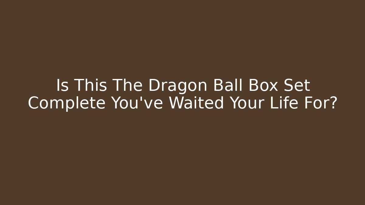 Is This The Dragon Ball Box Set Complete You've Waited Your Life For?