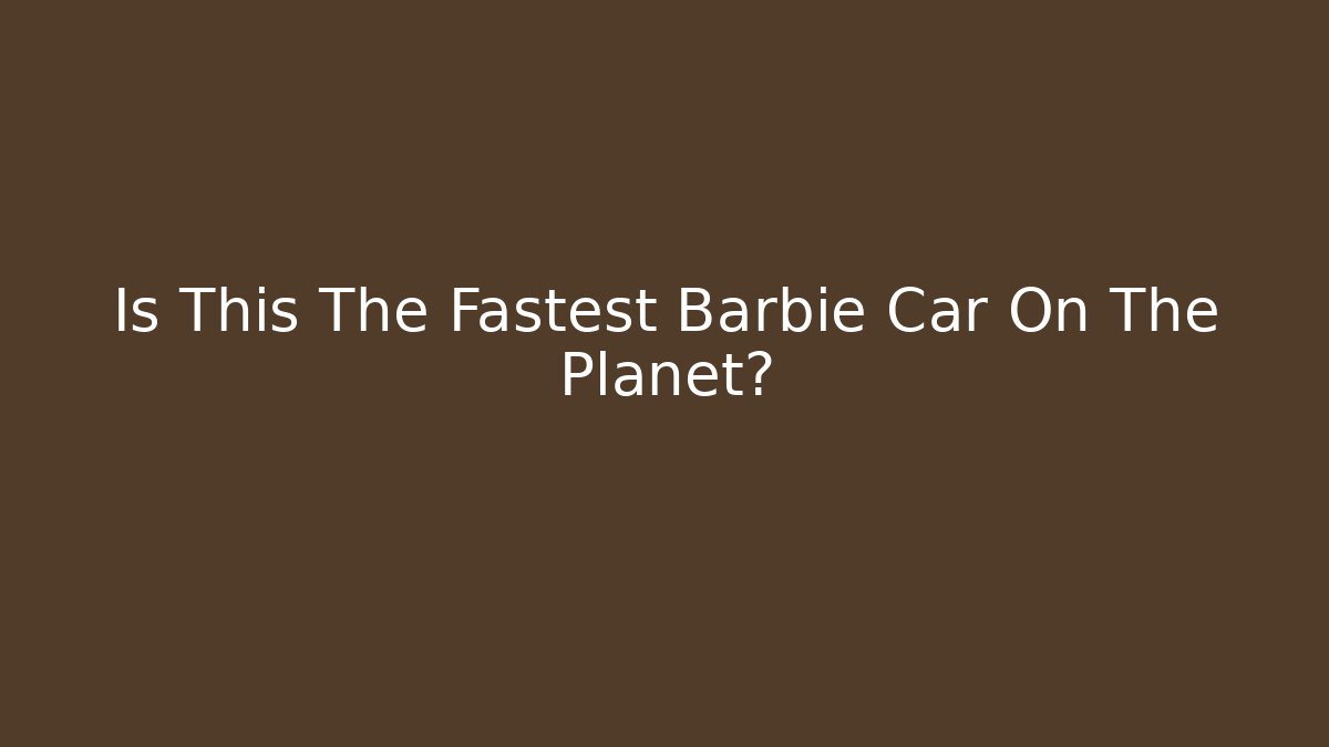 Is This The Fastest Barbie Car On The Planet?