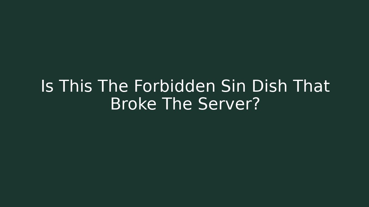 Is This The Forbidden Sin Dish That Broke The Server?
