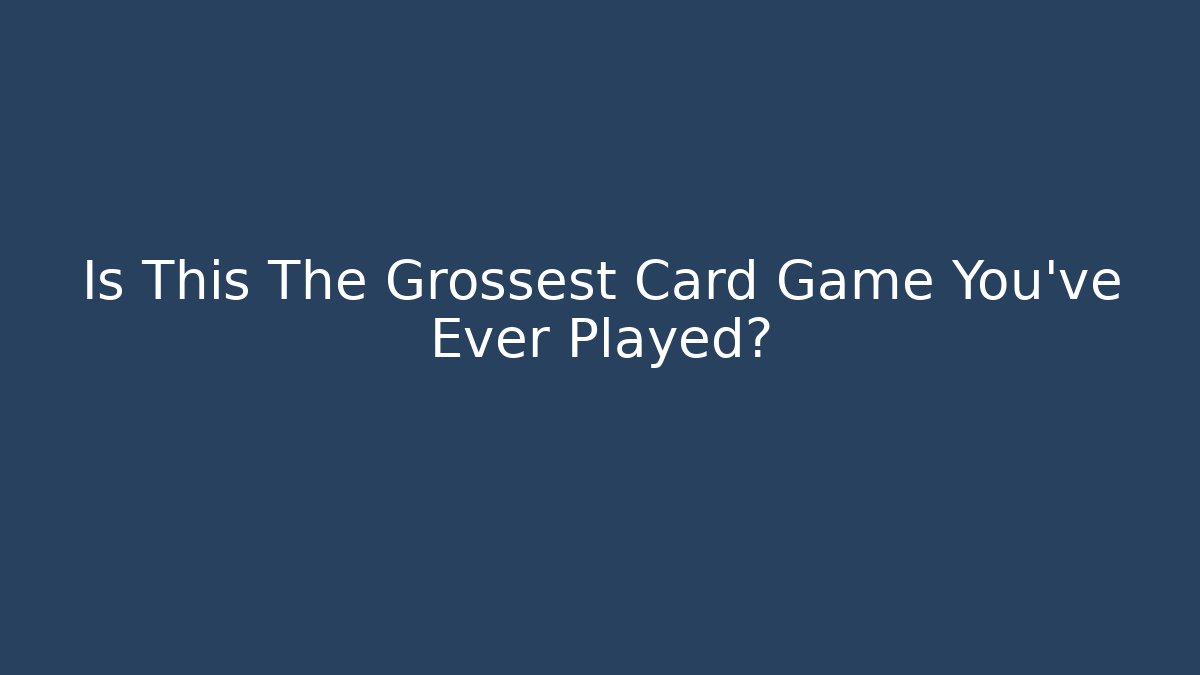 Is This The Grossest Card Game You've Ever Played? - Smart Esu