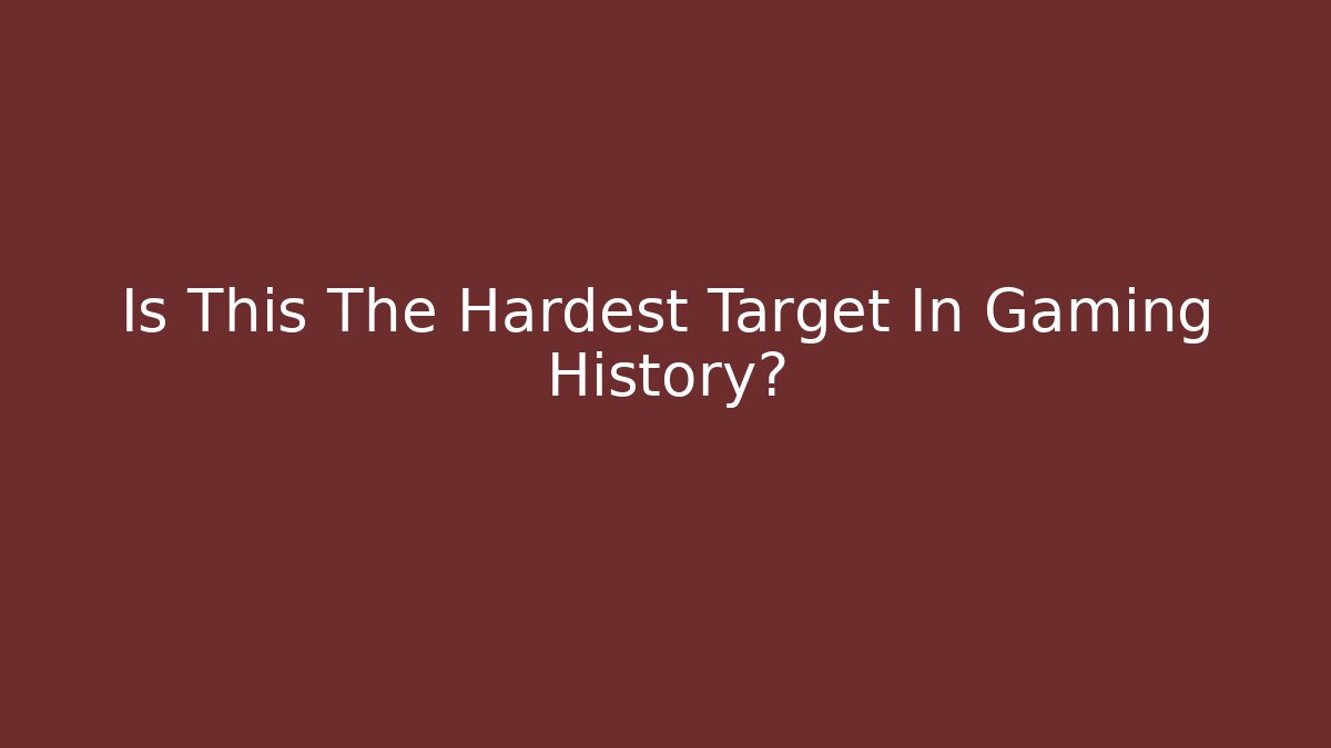 Is This The Hardest Target In Gaming History?