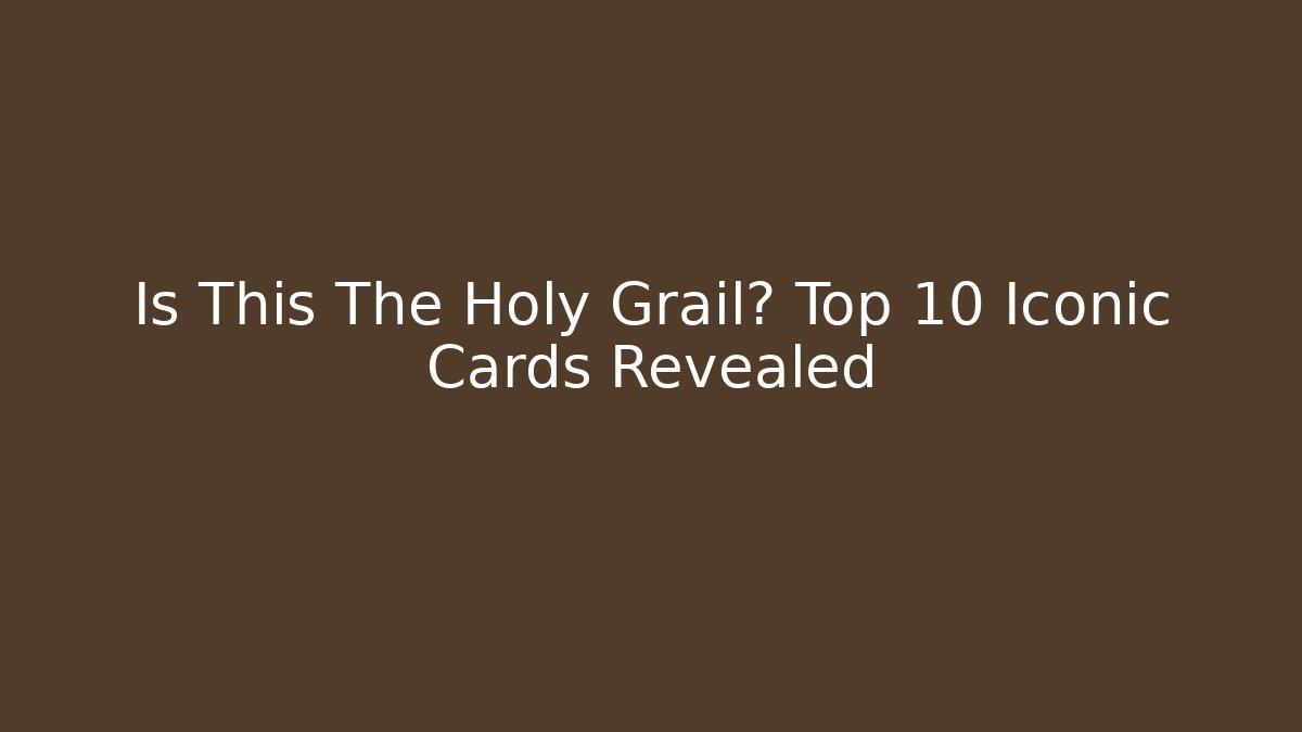 Is This The Holy Grail? Top 10 Iconic Cards Revealed