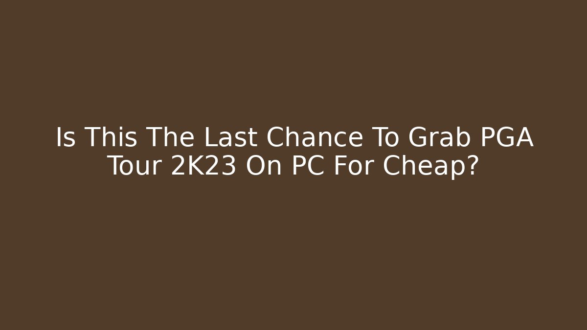 Is This The Last Chance To Grab PGA Tour 2K23 On PC For Cheap?