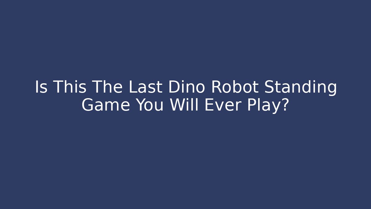 Is This The Last Dino Robot Standing Game You Will Ever Play? - Smart Esu