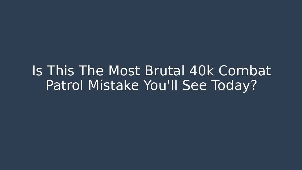 Is This The Most Brutal 40k Combat Patrol Mistake You'll See Today?