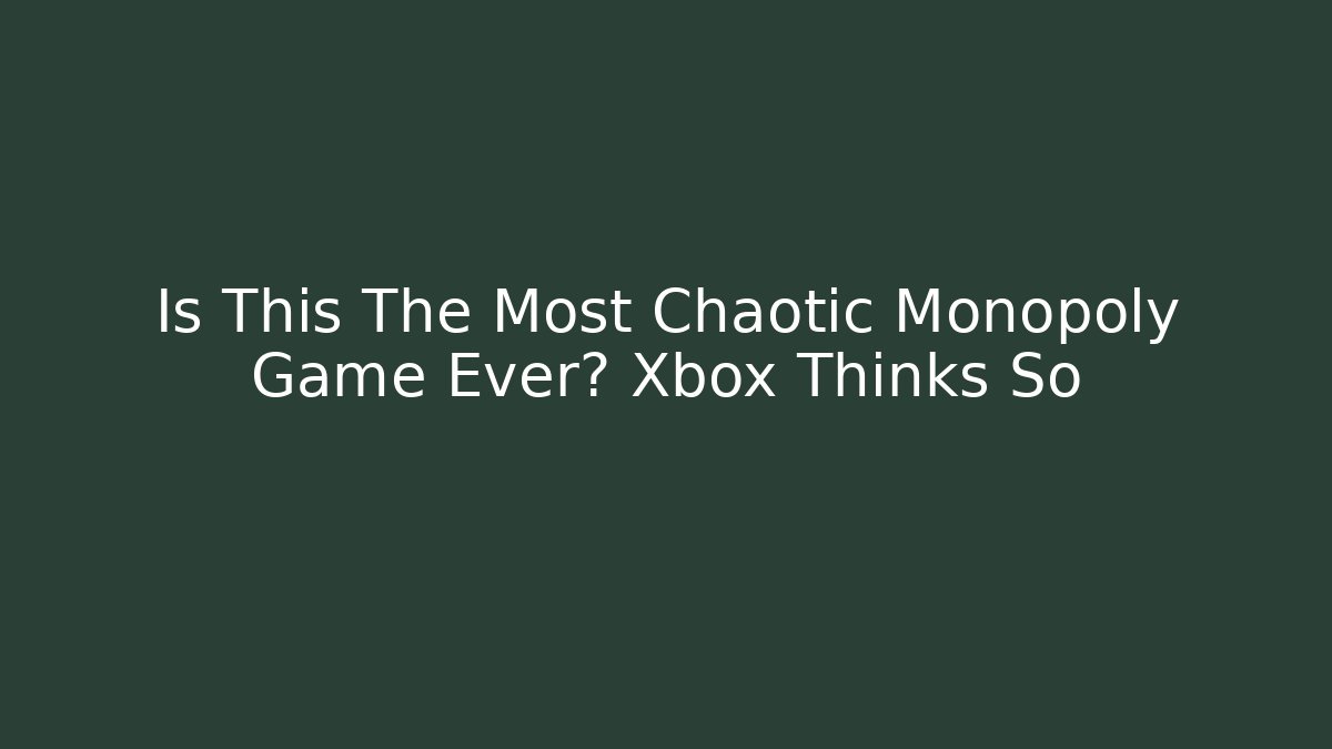 Is This The Most Chaotic Monopoly Game Ever? Xbox Thinks So - Smart Esu