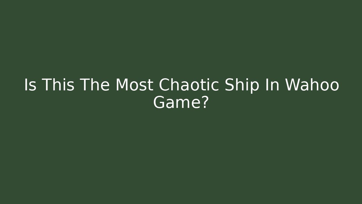 Is This The Most Chaotic Ship In Wahoo Game?