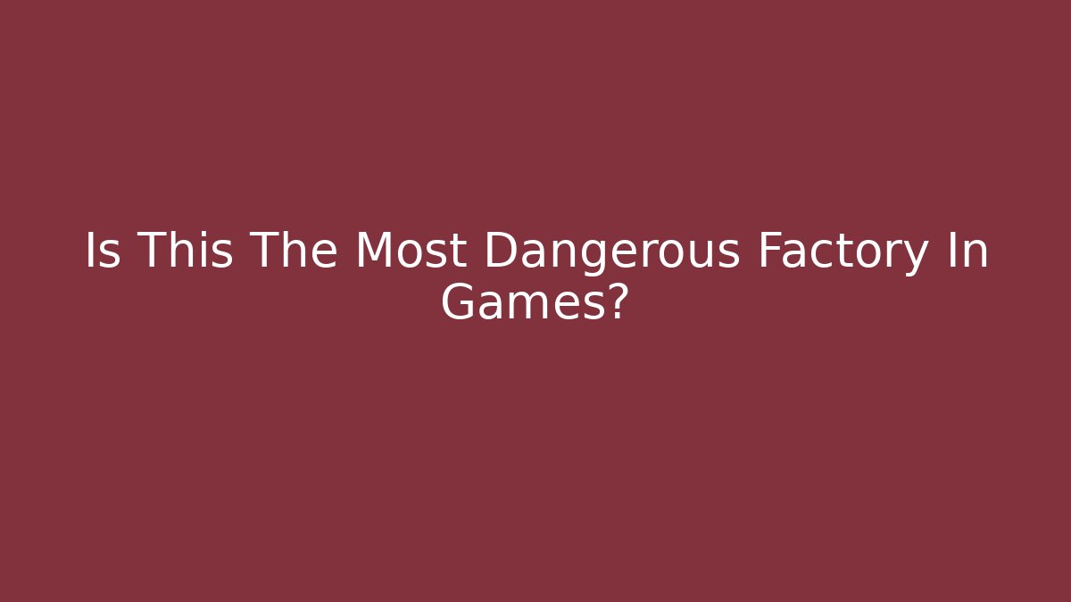 Is This The Most Dangerous Factory In Games?
