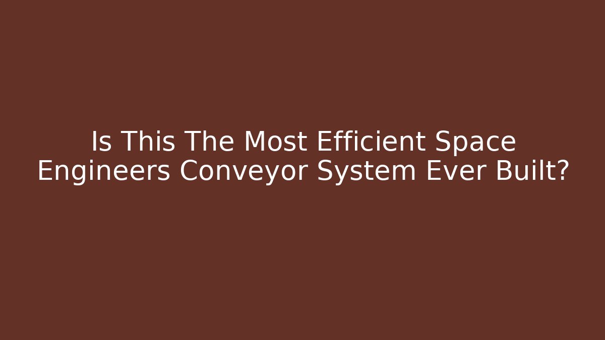 Is This The Most Efficient Space Engineers Conveyor System Ever Built?