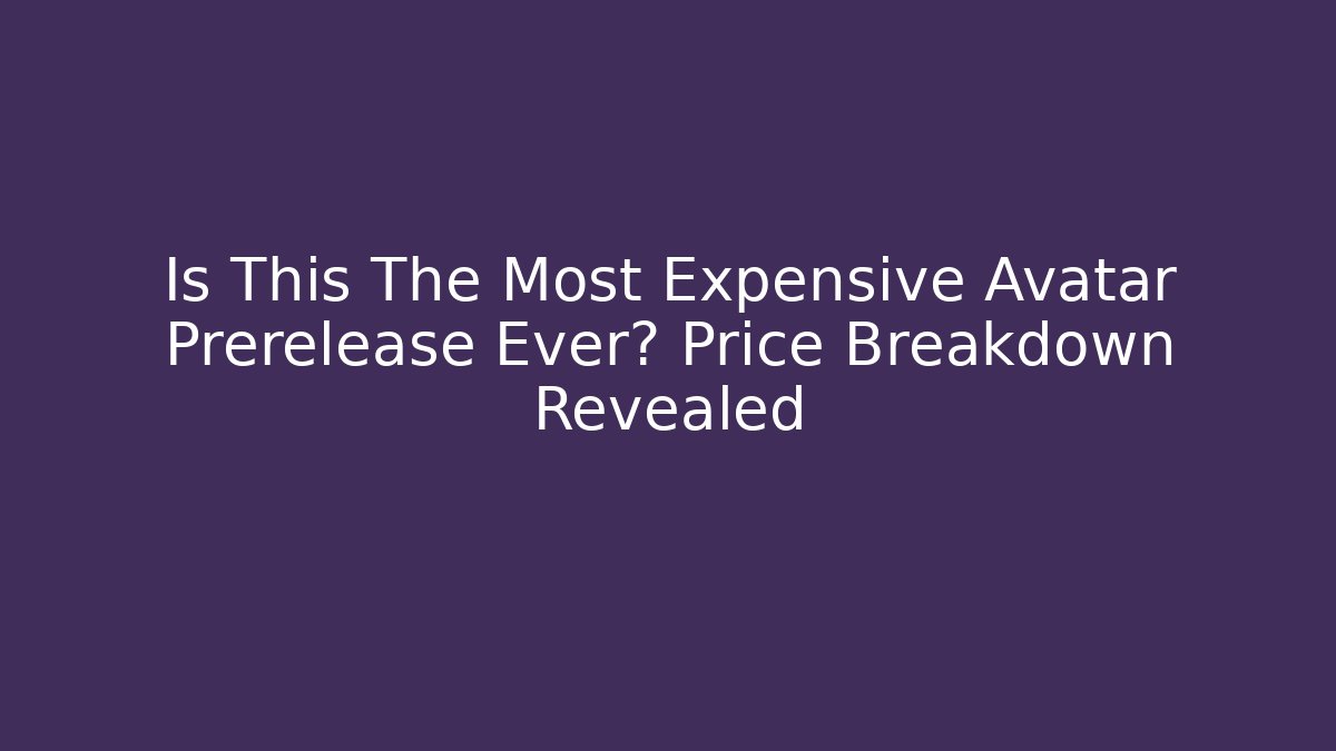 Is This The Most Expensive Avatar Prerelease Ever? Price Breakdown Revealed